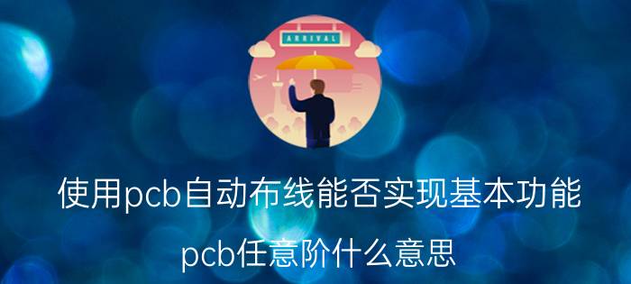 使用pcb自动布线能否实现基本功能 pcb任意阶什么意思？